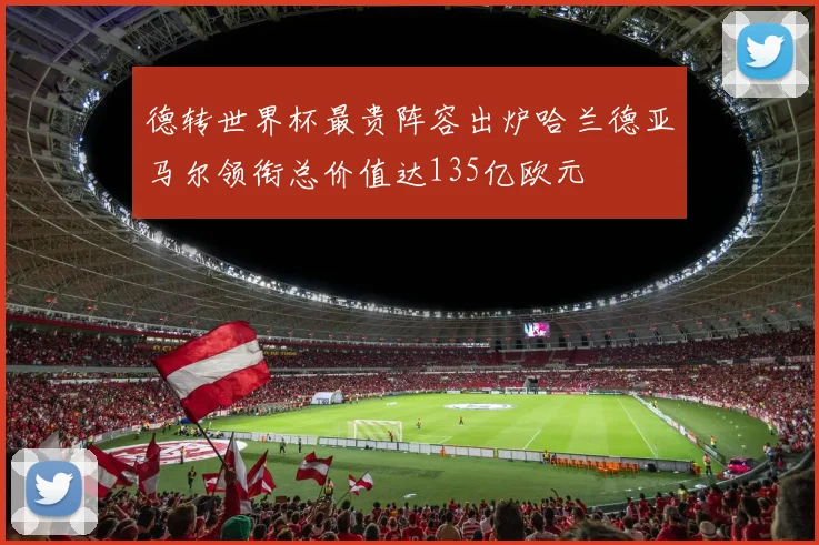 德转世界杯最贵阵容出炉哈兰德亚马尔领衔总价值达135亿欧元