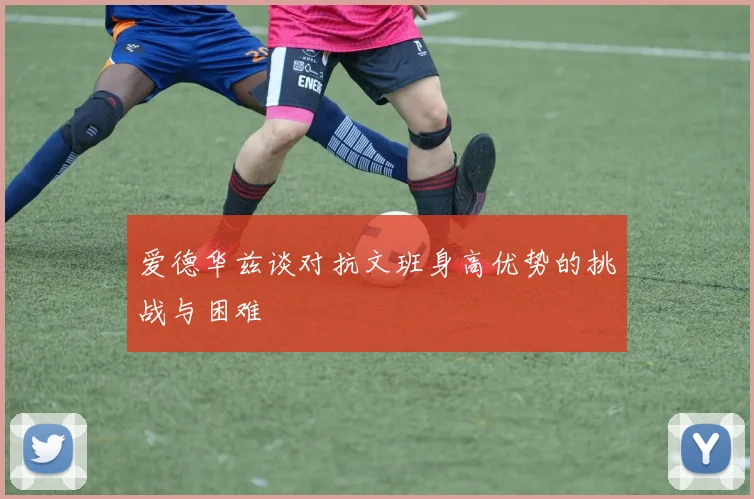 爱德华兹谈对抗文班身高优势的挑战与困难