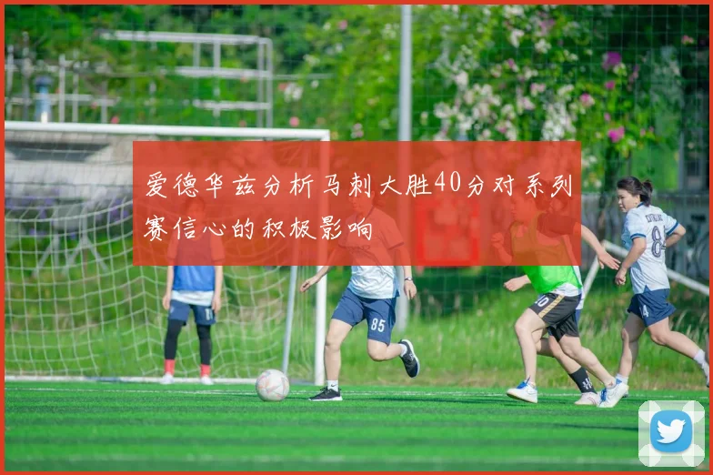 爱德华兹分析马刺大胜40分对系列赛信心的积极影响